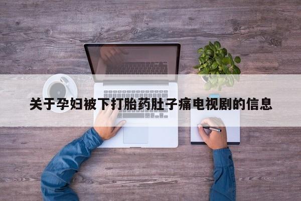 哪里可以私下卖到打胎药关于孕妇被下打胎药肚子痛电视剧的信息