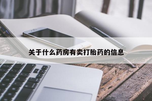哪里可以私下卖到打胎药关于什么药房有卖打胎药的信息