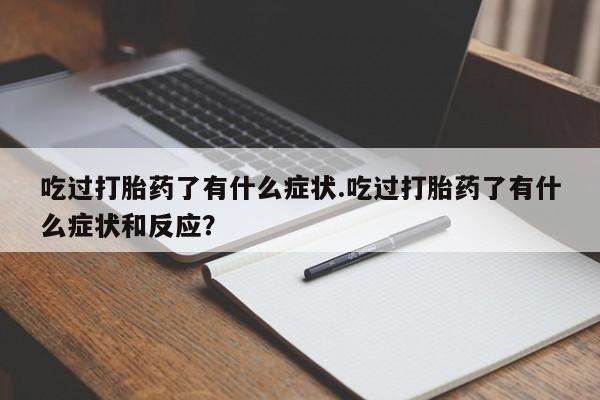 哪里可以私下卖到打胎药吃过打胎药了有什么症状.吃过打胎药了有什么症状和反应？