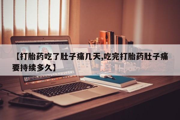 哪里可以私下卖到打胎药【打胎药吃了肚子痛几天,吃完打胎药肚子痛要持续多久】