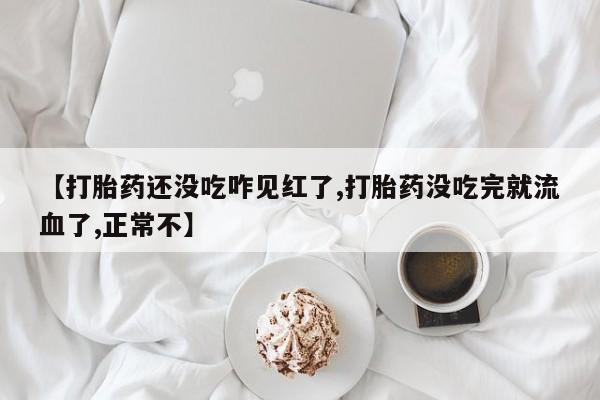 哪里可以私下卖到打胎药【打胎药还没吃咋见红了,打胎药没吃完就流血了,正常不】