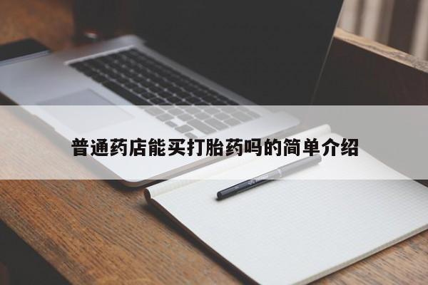 哪里可以私下卖到打胎药普通药店能买打胎药吗的简单介绍