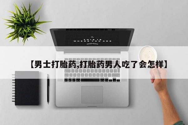 哪里可以私下卖到打胎药【男士打胎药,打胎药男人吃了会怎样】