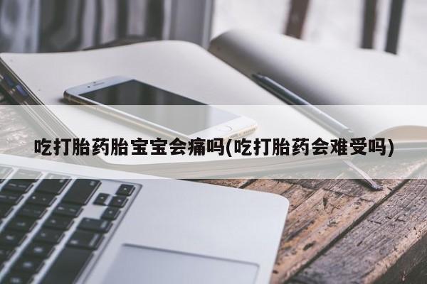 哪里可以私下卖到打胎药吃打胎药胎宝宝会痛吗(吃打胎药会难受吗)