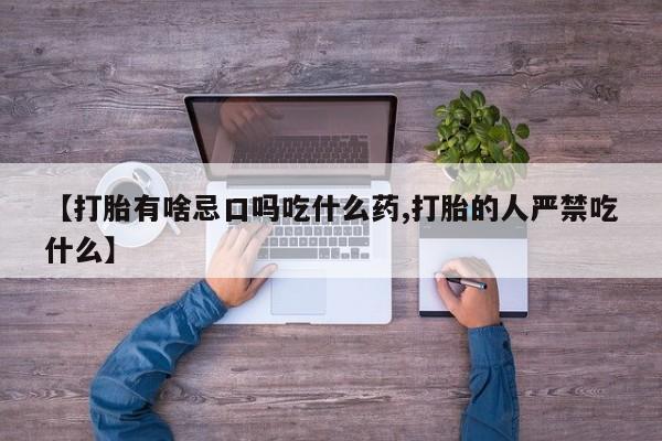 哪里可以私下卖到打胎药【打胎有啥忌口吗吃什么药,打胎的人严禁吃什么】