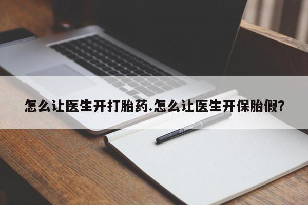 哪里可以私下卖到打胎药怎么让医生开打胎药.怎么让医生开保胎假？