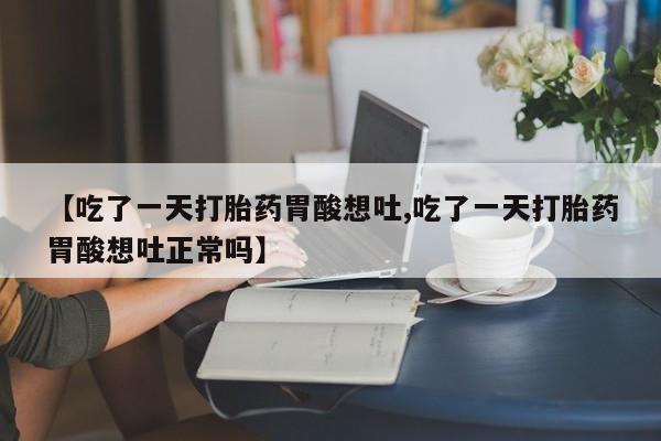 哪里可以私下卖到打胎药【吃了一天打胎药胃酸想吐,吃了一天打胎药胃酸想吐正常吗】