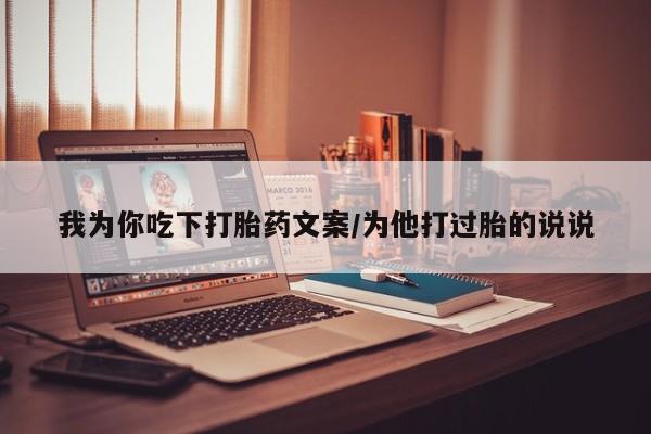 哪里可以私下卖到打胎药我为你吃下打胎药文案/为他打过胎的说说