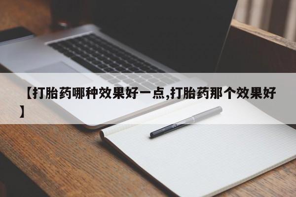 哪里可以私下卖到打胎药【打胎药哪种效果好一点,打胎药那个效果好】