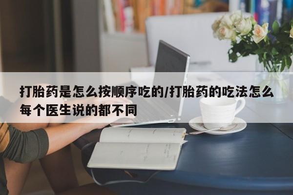 哪里可以私下卖到打胎药打胎药是怎么按顺序吃的/打胎药的吃法怎么每个医生说的都不同