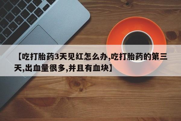哪里可以私下卖到打胎药【吃打胎药3天见红怎么办,吃打胎药的第三天,出血量很多,并且有血块】