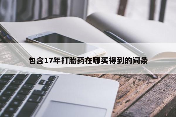 哪里可以私下卖到打胎药包含17年打胎药在哪买得到的词条