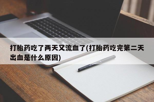 哪里可以私下卖到打胎药打胎药吃了两天又流血了(打胎药吃完第二天出血是什么原因)