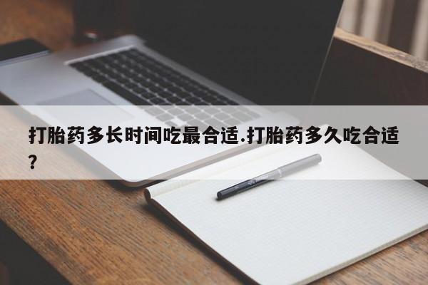 哪里可以私下卖到打胎药打胎药多长时间吃最合适.打胎药多久吃合适?