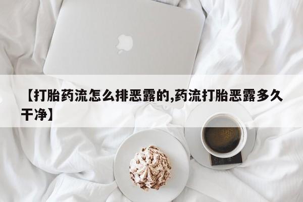 哪里可以私下卖到打胎药【打胎药流怎么排恶露的,药流打胎恶露多久干净】