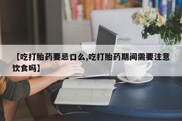哪里可以私下卖到打胎药【吃打胎药要忌口么,吃打胎药期间需要注意饮食吗】