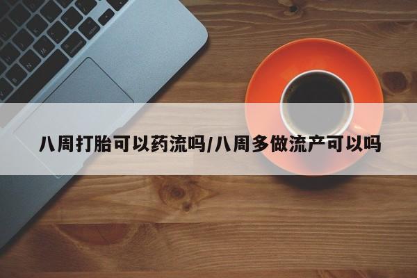 哪里可以私下卖到打胎药八周打胎可以药流吗/八周多做流产可以吗