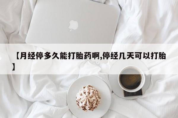 哪里可以私下卖到打胎药【月经停多久能打胎药啊,停经几天可以打胎】