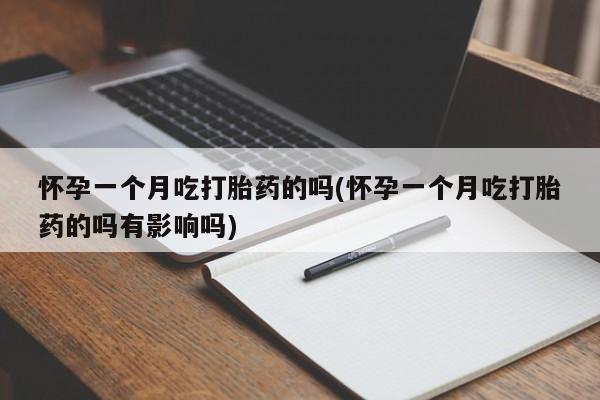 哪里可以私下卖到打胎药怀孕一个月吃打胎药的吗(怀孕一个月吃打胎药的吗有影响吗)