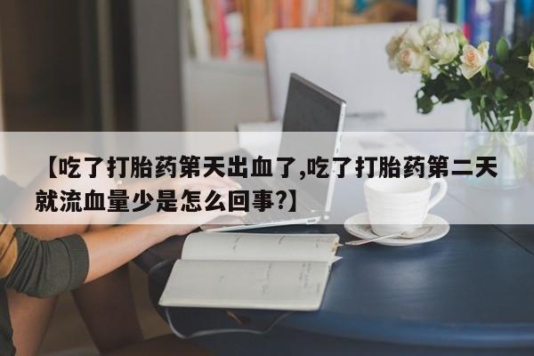 哪里可以私下卖到打胎药【吃了打胎药第天出血了,吃了打胎药第二天就流血量少是怎么回事?】