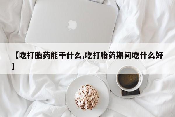 哪里可以私下卖到打胎药【吃打胎药能干什么,吃打胎药期间吃什么好】