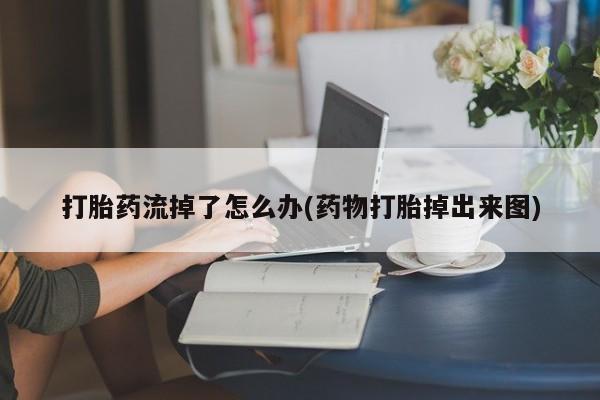 哪里可以私下卖到打胎药打胎药流掉了怎么办(药物打胎掉出来图)