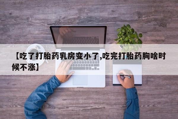 哪里可以私下卖到打胎药【吃了打胎药乳房变小了,吃完打胎药胸啥时候不涨】