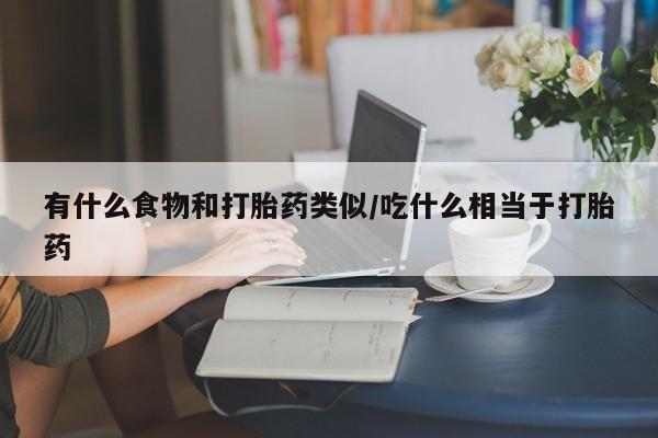 哪里可以私下卖到打胎药有什么食物和打胎药类似/吃什么相当于打胎药