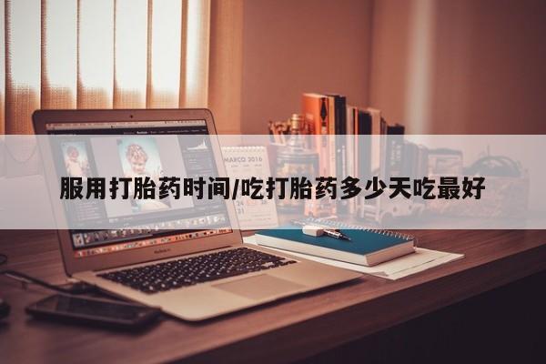 哪里可以私下卖到打胎药服用打胎药时间/吃打胎药多少天吃最好