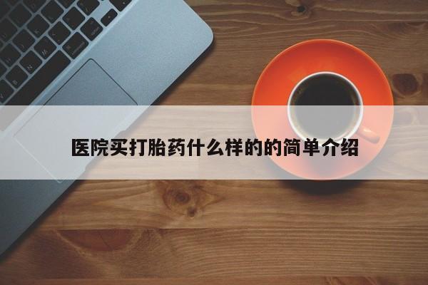哪里可以私下卖到打胎药医院买打胎药什么样的的简单介绍