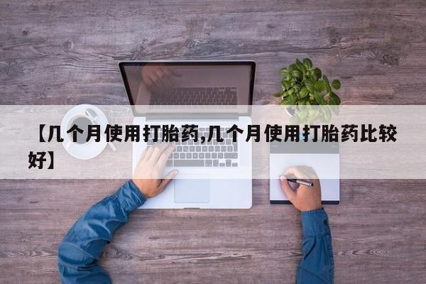 哪里可以私下卖到打胎药【几个月使用打胎药,几个月使用打胎药比较好】