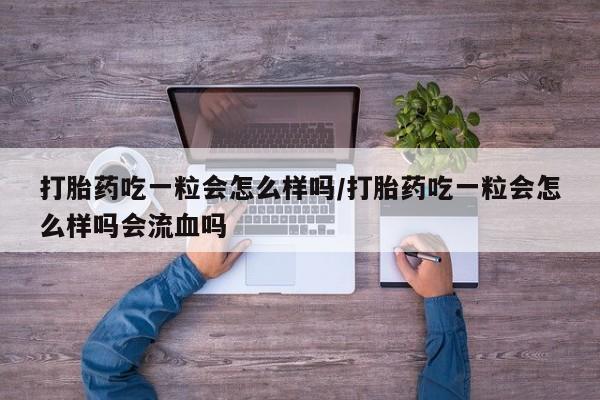 哪里可以私下卖到打胎药打胎药吃一粒会怎么样吗/打胎药吃一粒会怎么样吗会流血吗