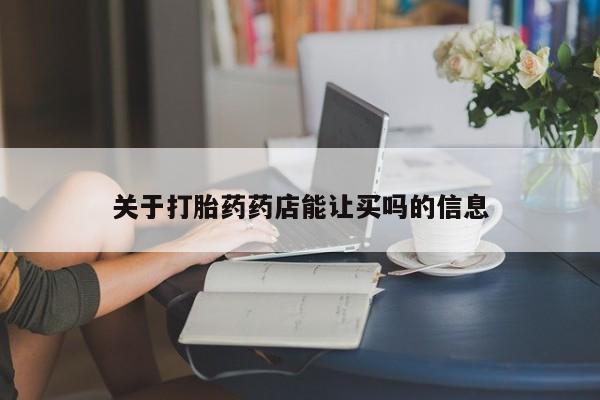 哪里可以私下卖到打胎药关于打胎药药店能让买吗的信息