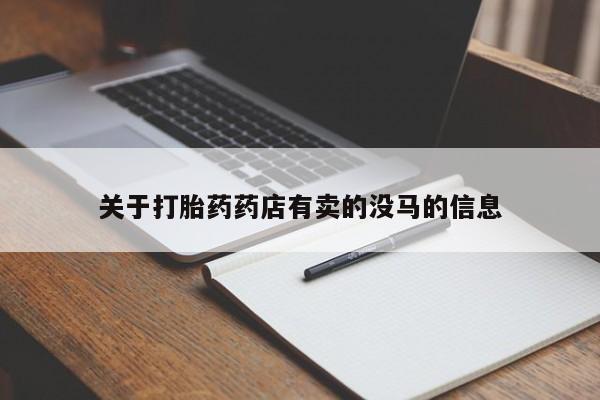 哪里可以私下卖到打胎药关于打胎药药店有卖的没马的信息