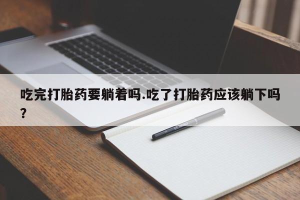 哪里可以私下卖到打胎药吃完打胎药要躺着吗.吃了打胎药应该躺下吗？