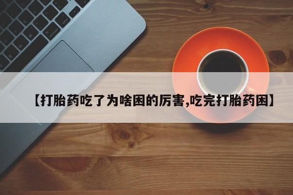 哪里可以私下卖到打胎药【打胎药吃了为啥困的厉害,吃完打胎药困】