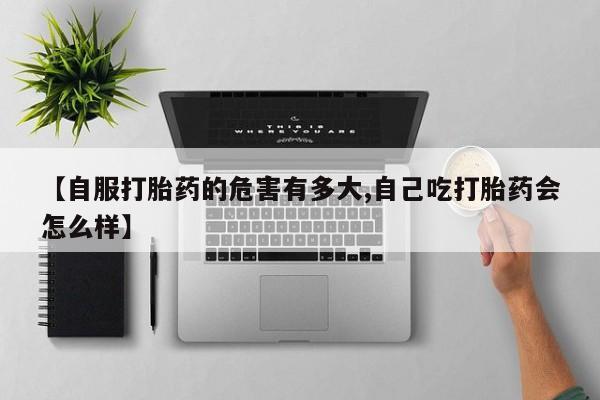 哪里可以私下卖到打胎药【自服打胎药的危害有多大,自己吃打胎药会怎么样】