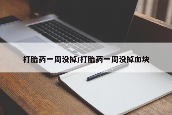 哪里可以私下卖到打胎药打胎药一周没掉/打胎药一周没掉血块