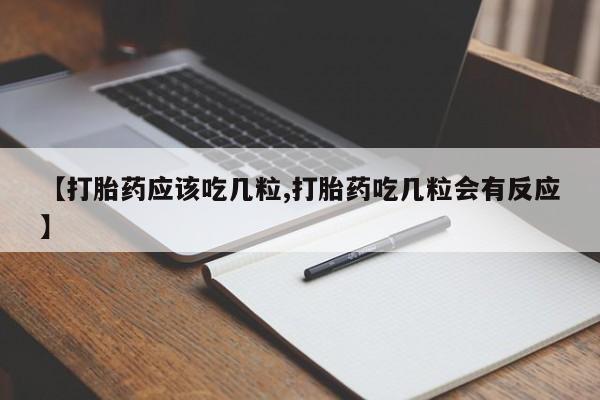 哪里可以私下卖到打胎药【打胎药应该吃几粒,打胎药吃几粒会有反应】
