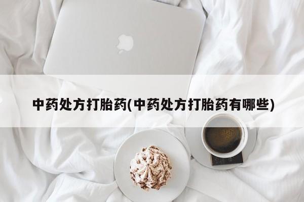 哪里可以私下卖到打胎药中药处方打胎药(中药处方打胎药有哪些)