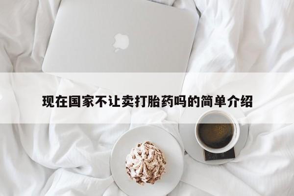 哪里可以私下卖到打胎药现在国家不让卖打胎药吗的简单介绍