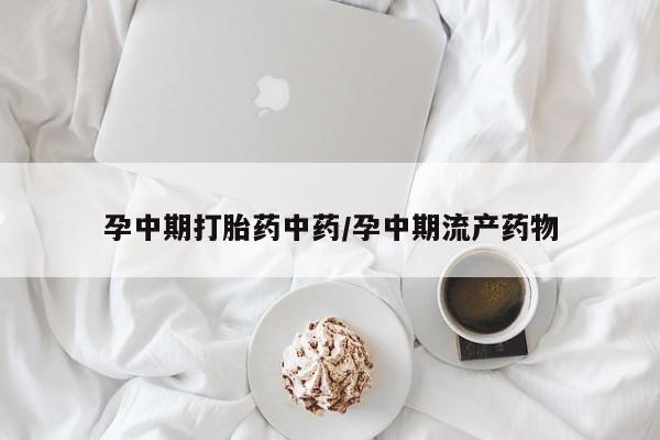 哪里可以私下卖到打胎药孕中期打胎药中药/孕中期流产药物