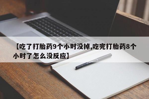 哪里可以私下卖到打胎药【吃了打胎药9个小时没掉,吃完打胎药8个小时了怎么没反应】