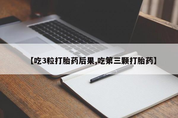 哪里可以私下卖到打胎药【吃3粒打胎药后果,吃第三颗打胎药】