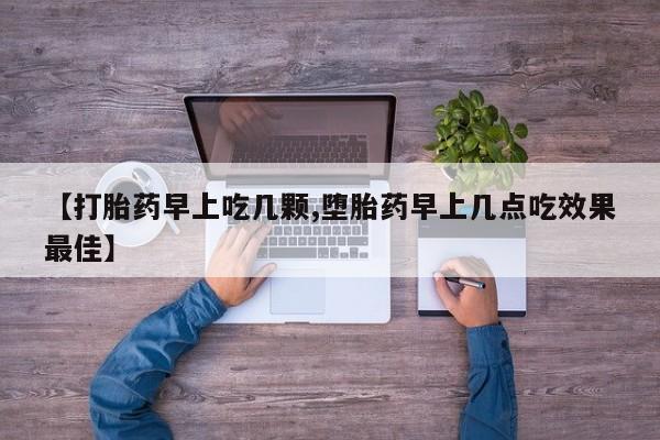 哪里可以私下卖到打胎药【打胎药早上吃几颗,堕胎药早上几点吃效果最佳】