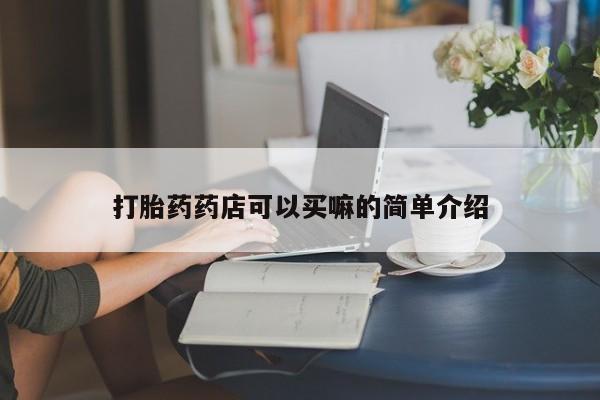哪里可以私下卖到打胎药打胎药药店可以买嘛的简单介绍