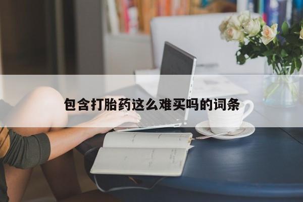 哪里可以私下卖到打胎药包含打胎药这么难买吗的词条