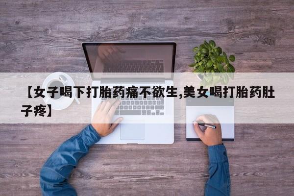哪里可以私下卖到打胎药【女子喝下打胎药痛不欲生,美女喝打胎药肚子疼】
