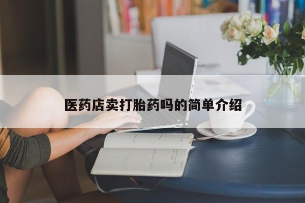 哪里可以私下卖到打胎药医药店卖打胎药吗的简单介绍