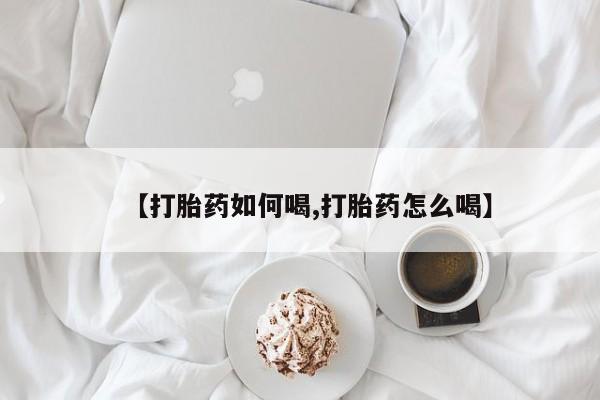 哪里可以私下卖到打胎药【打胎药如何喝,打胎药怎么喝】